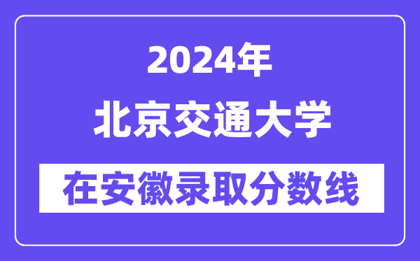北京交通大学2024年在安徽登科分数线一览表(2025年参考)