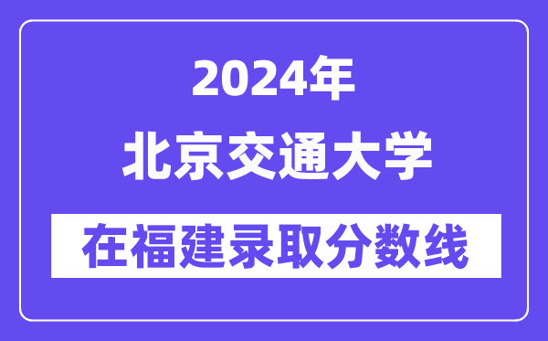 北京交通大学2024年在福建登科分数线一览表（2025年参考）