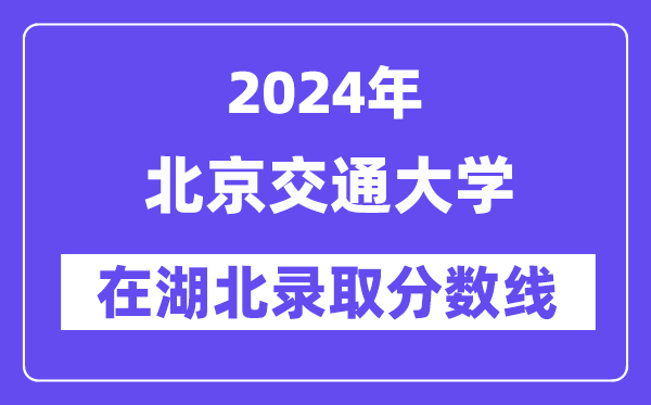 北京交通大学2024年在湖北登科分数线一览表（2025年参考）