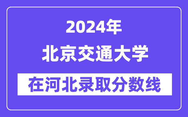 北京交通大学2024年在河北登科分数线一览表（2025年参考）