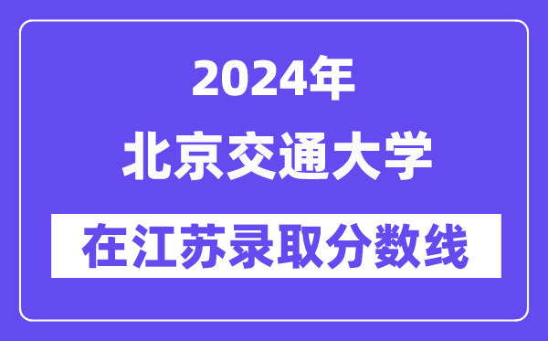 北京交通大学2024年在江苏登科分数线一览表（2025年参考）