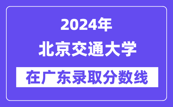 北京交通大学2024年在广东登科分数线一览表（2025年参考）