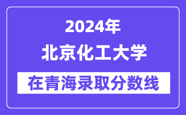 北京化工大学2024年在青海登科分数线一览表（2025年参考）