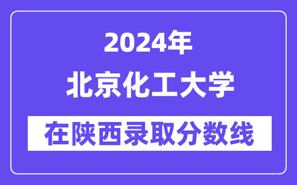 北京化工大学2024年在陕西登科分数线一览表（2025年参考）
