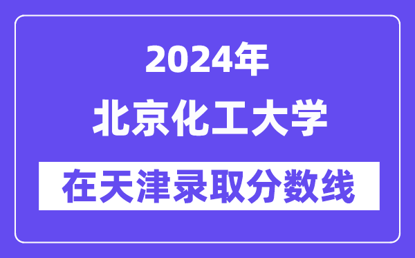 北京化工大学2024年在天津登科分数线一览表（2025年参考）