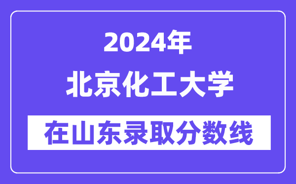 北京化工大学2024年在山东登科分数线一览表（2025年参考）