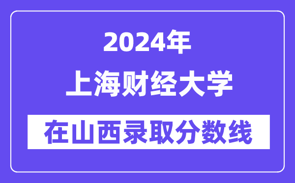 上海财经大学2024年在山西登科分数线一览表（2025年参考）
