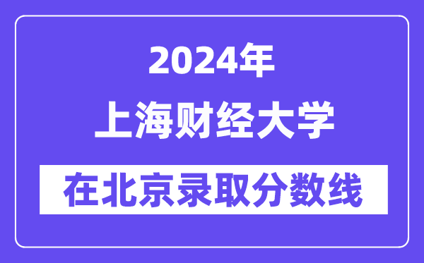 上海财经大学2024年在北京登科分数线一览表（2025年参考）