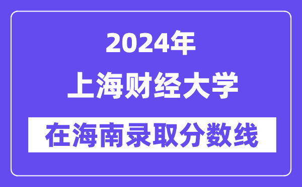 上海财经大学2024年在海南登科分数线一览表(2025年参考)