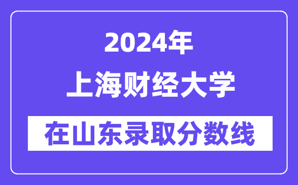 上海财经大学2024年在山东登科分数线一览表(2025年参考)