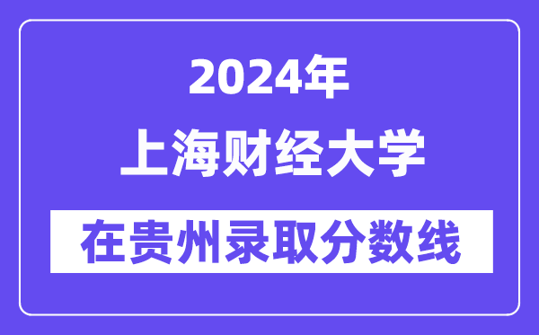 上海财经大学2024年在贵州登科分数线一览表（2025年参考）