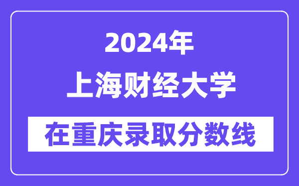 上海财经大学2024年在重庆登科分数线一览表（2025年参考）