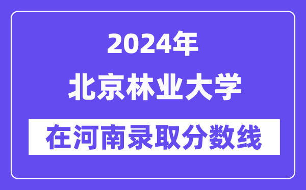 北京林业大学2024年在河南登科分数线一览表（2025年参考）