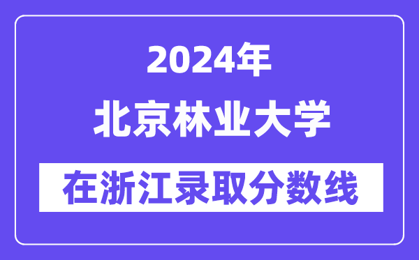 北京林业大学2024年在浙江登科分数线一览表（2025年参考）