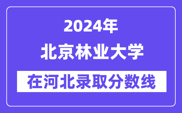 北京林业大学2024年在河北登科分数线一览表（2025年参考）