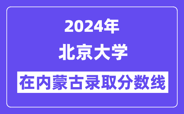 北京大学2024年在内蒙古登科分数线一览表（2025年参考）