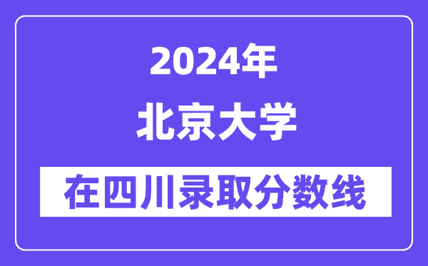 北京大学2024年在四川登科分数线一览表（2025年参考）
