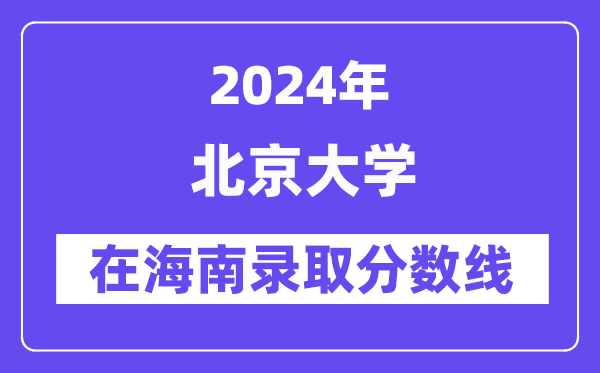 北京大学2024年在海南登科分数线一览表（2025年参考）