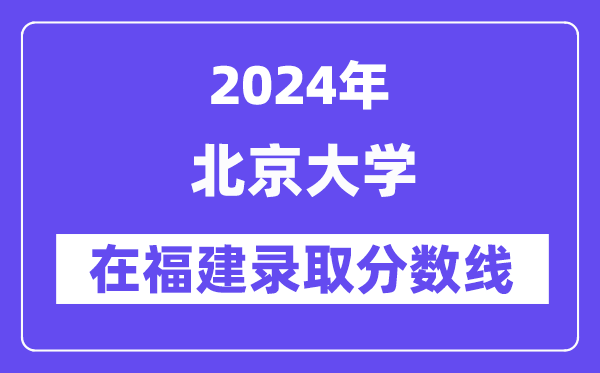 北京大学2024年在福建登科分数线一览表（2025年参考）