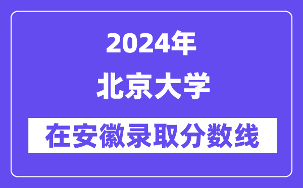 北京大学2024年在安徽登科分数线一览表（2025年参考）