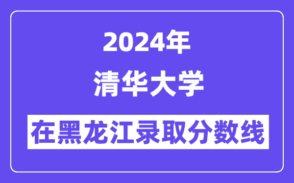 清华大学2024年在黑龙江登科分数线一览表（2025年参考）
