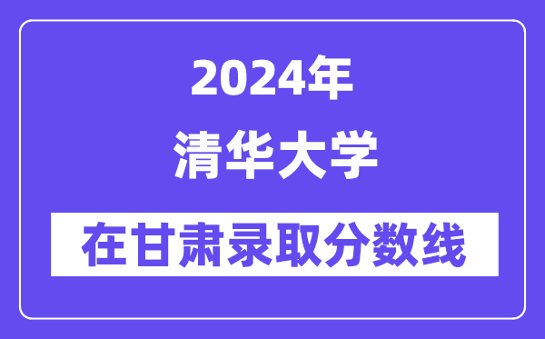 清华大学2024年在甘肃登科分数线一览表（2025年参考）