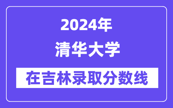 清华大学2024年在吉林登科分数线一览表(2025年参考)