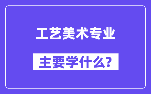 工艺美术专业首要学甚么？附工艺美术专业课程目次
