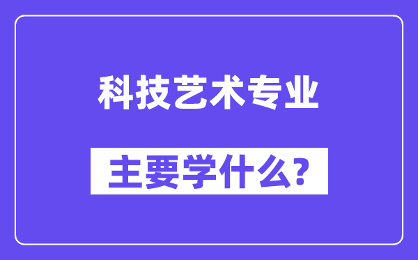 科技艺术专业首要学甚么？附科技艺术专业课程目次