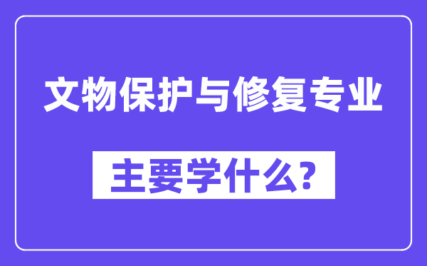 文物掩护与修复专业首要学甚么？附文物掩护与修复专业课程目次