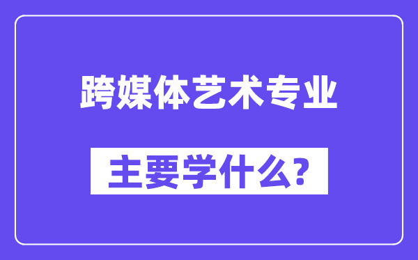 跨媒体艺术专业首要学甚么？附跨媒体艺术专业课程目次