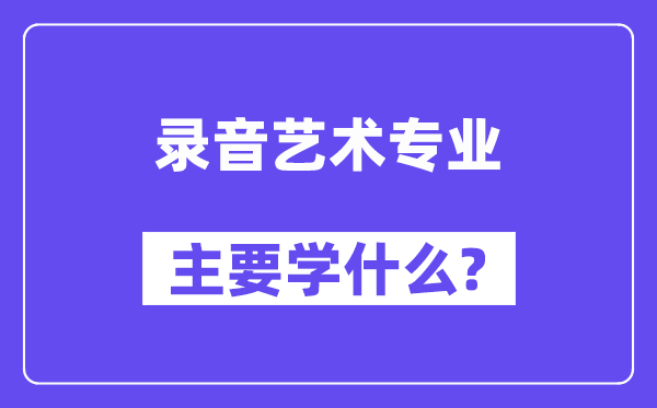 灌音艺术专业首要学甚么？附灌音艺术专业课程目次