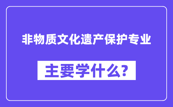 非物资文明遗产掩护专业首要学甚么？附非物资文明遗产掩护专业课程目次