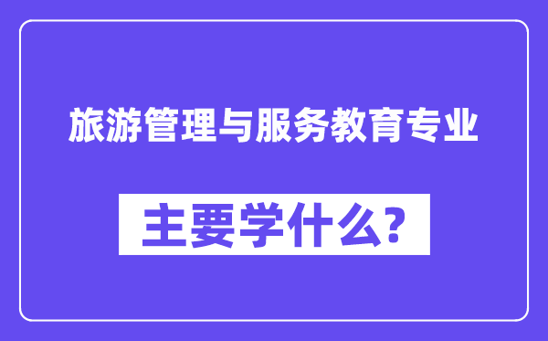 游览办理与办事教导专业首要学甚么？附游览办理与办事教导专业课程目次
