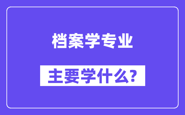 档案学专业首要学甚么？附档案学专业课程目次