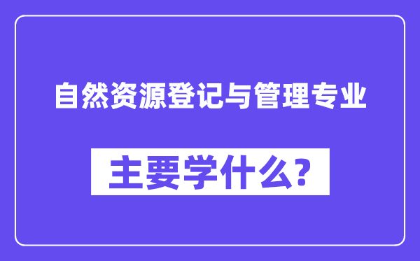天然资本挂号与办理专业首要学甚么?附天然资本挂号与办理专业课程目次
