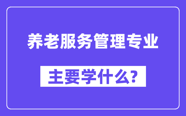 养老办事办理专业首要学甚么？附养老办事办理专业课程目次