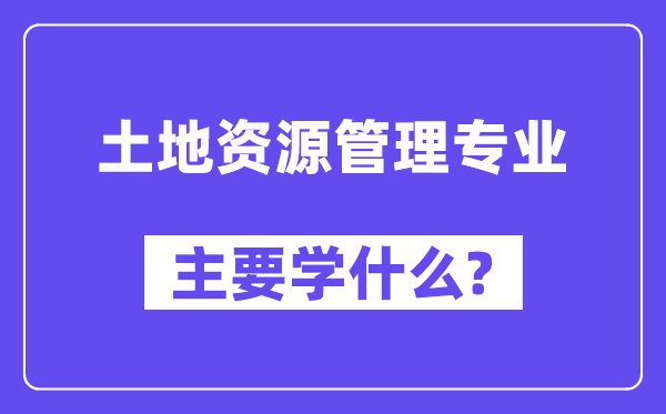 地盘资本办理专业首要学甚么？附地盘资本办理专业课程目次