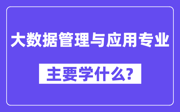 大数据办理与利用专业首要学甚么？附大数据办理与利用专业课程目次