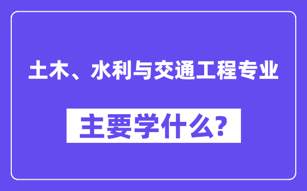 土木、水利与交通工程专业首要学甚么？附土木、水利与交通工程专业课程目次