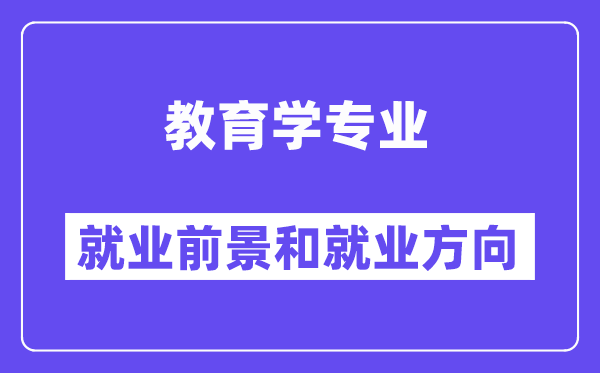 教导学专业失业标的目的及远景怎样样？毕业后能够或许当甚么教员？
