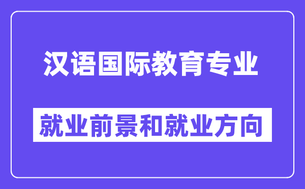 汉语国际教导专业失业标的目的及远景怎样样？好失业吗？