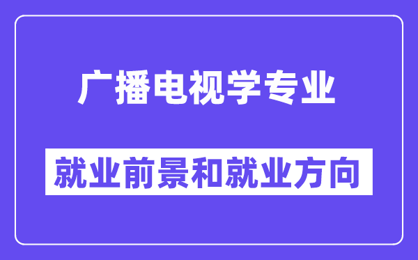 播送电视学专业失业标的目的及远景怎样样？好失业吗？
