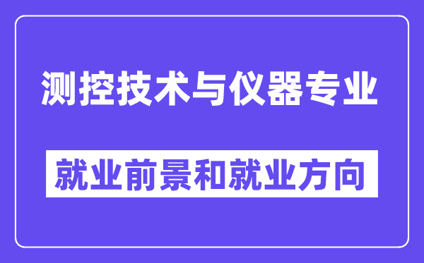 测控手艺与仪器专业失业标的目的及远景,合适甚么单元下班?