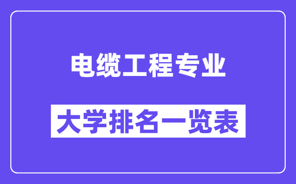 天下电缆工程专业大学排名一览表（最新排行榜）