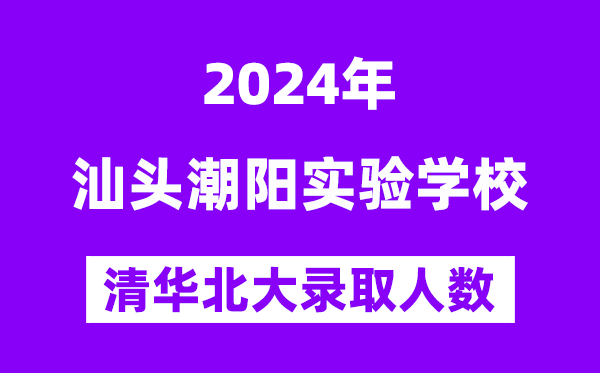 2024年汕头潮阳尝试黉舍考入清华北大人数是几多？附积年分数线