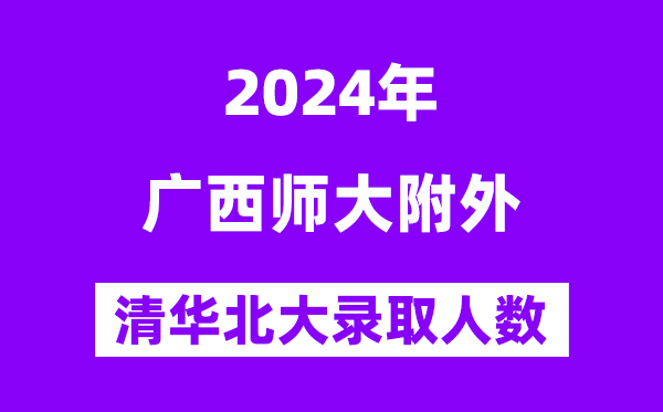 2024年广西师大附外考入清华北大人数是几多？附积年分数线