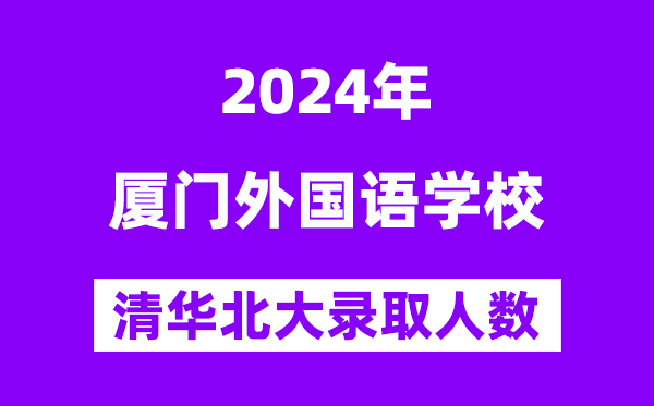 2024年厦门本国语黉舍考入清华北大人数是几多？附积年分数线