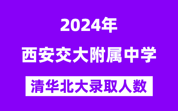 2024年西交大附中考入清华北大人数是几多？附积年分数线