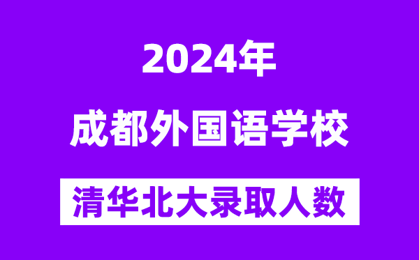 2024年成都本国语黉舍考入清华北大人数是几多？附积年分数线